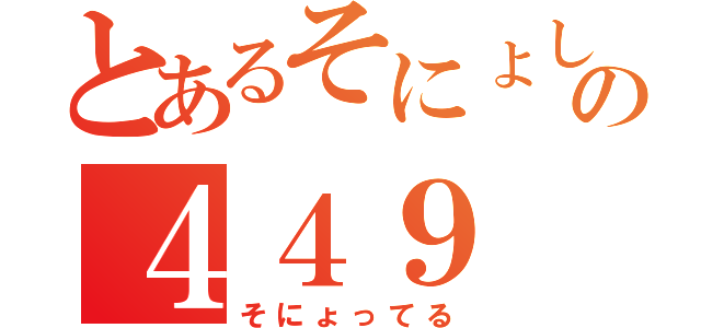 とあるそにょしの４４９（そにょってる）