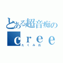 とある超音痴のｃｒｅｅｐｅｒ（たくみ氏）