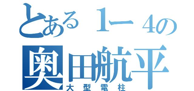 とある１ー４の奥田航平（大型電柱）