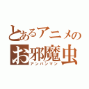 とあるアニメのお邪魔虫（アンパンマン）