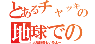 とあるチャッキーの地球での出来事（大福餅君もいるよー）