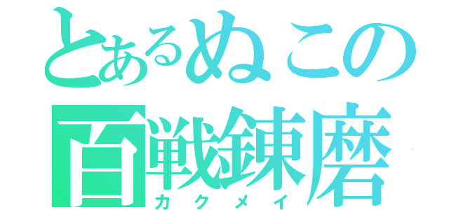 とあるぬこの百戦錬磨（カ　ク　メ　イ）