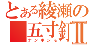 とある綾瀬の　五寸釘Ⅱ（ナンボンモ）