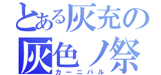 とある灰充の灰色ノ祭（カーニバル）