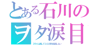 とある石川のヲタ涙目（スライム倒して３００年を放送しない）