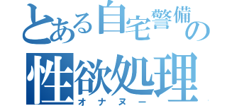 とある自宅警備員の性欲処理（オナヌー）