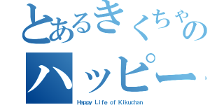 とあるきくちゃんのハッピーライフ（Ｈａｐｐｙ Ｌｉｆｅ ｏｆ Ｋｉｋｕｃｈａｎ）