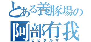 とある養豚場の阿部有我（ヒヒダルマ）