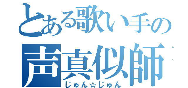 とある歌い手の声真似師（じゅん☆じゅん）