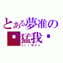 とある夢准の你猛我呸（ＣｌｉＭａｘ）