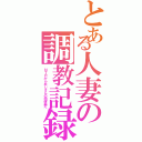 とある人妻の調教記録（ＮＴＲからおじさんの肉便器へ）