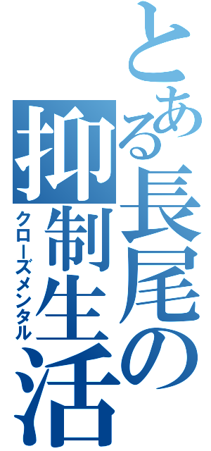 とある長尾の抑制生活（クローズメンタル）