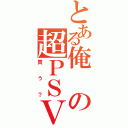 とある俺の超ＰＳＶ（買う？）