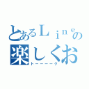 とあるＬｉｎｅの楽しくお話（トーーーーク）