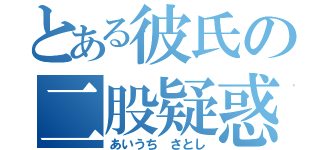 とある彼氏の二股疑惑（あいうち さとし）