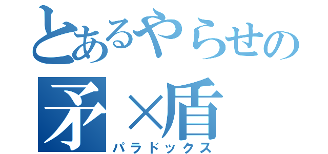 とあるやらせの矛×盾（パラドックス）