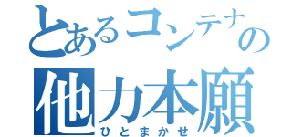 とあるコンテナの他力本願（ひとまかせ）