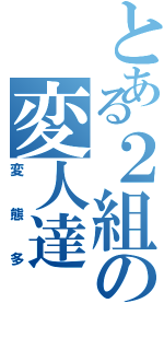 とある２組の変人達Ⅱ（変態多）