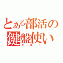 とある部活の鍵盤使い（キーボード）