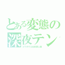 とある変態の深夜テンション（コラボする台詞渡し師）