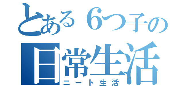 とある６つ子の日常生活（ニート生活）