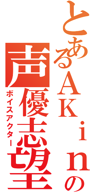 とあるＡＫｉｎａの声優志望（ボイスアクター）