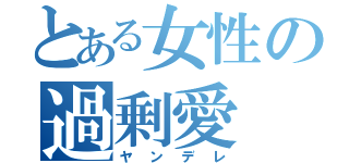 とある女性の過剰愛（ヤンデレ）