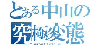 とある中山の究極変態（ｐｅｒｆｅｃｔ ｈｕｍａｎ （笑））