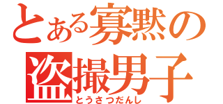 とある寡黙の盗撮男子（とうさつだんし）