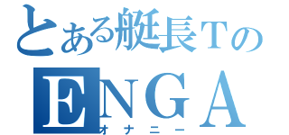 とある艇長ＴのＥＮＧＡ（オナニー）