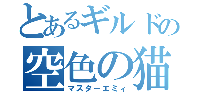 とあるギルドの空色の猫（マスターエミィ）