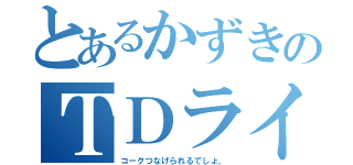 とあるかずきのＴＤライズ（コークつなげられるでしょ。）