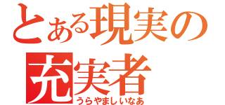 とある現実の充実者（うらやましいなあ）