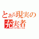 とある現実の充実者（うらやましいなあ）