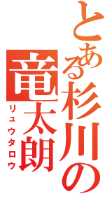 とある杉川の竜太朗（リュウタロウ）