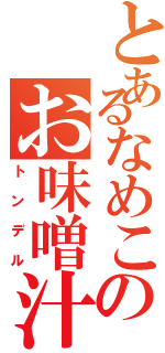 とあるなめこのお味噌汁（トンデル）