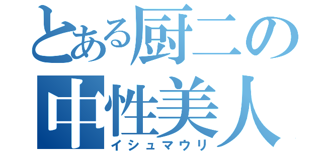 とある厨二の中性美人（イシュマウリ）