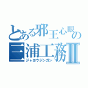 とある邪王心眼の三浦工務店Ⅱ（ジャヨウジンガン）