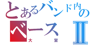 とあるバンド内のベースⅡ（大室）