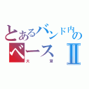 とあるバンド内のベースⅡ（大室）