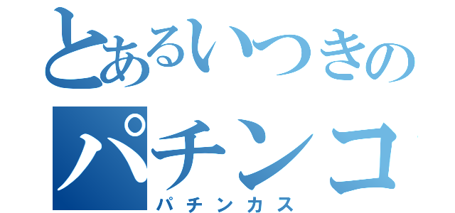 とあるいつきのパチンコ（パチンカス）