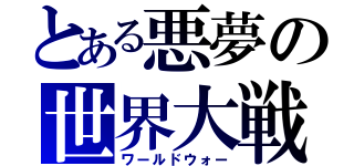 とある悪夢の世界大戦（ワールドウォー）