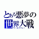 とある悪夢の世界大戦（ワールドウォー）