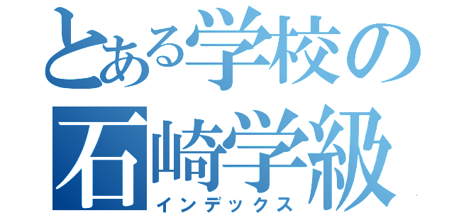 とある学校の石崎学級（インデックス）