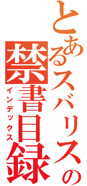 とあるスバリストの禁書目録（インデックス）