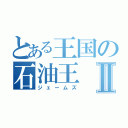 とある王国の石油王Ⅱ（ジェームズ）