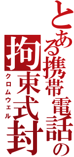 とある携帯電話の拘束式封印術（クロムウェル）