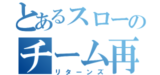 とあるスローのチーム再開（リターンズ）