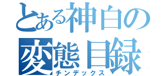 とある神白の変態目録（チンデックス）