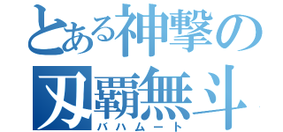 とある神撃の刄覇無斗（バハムート）